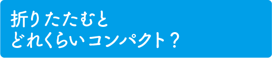 折りたたむとどれくらいコンパクト？